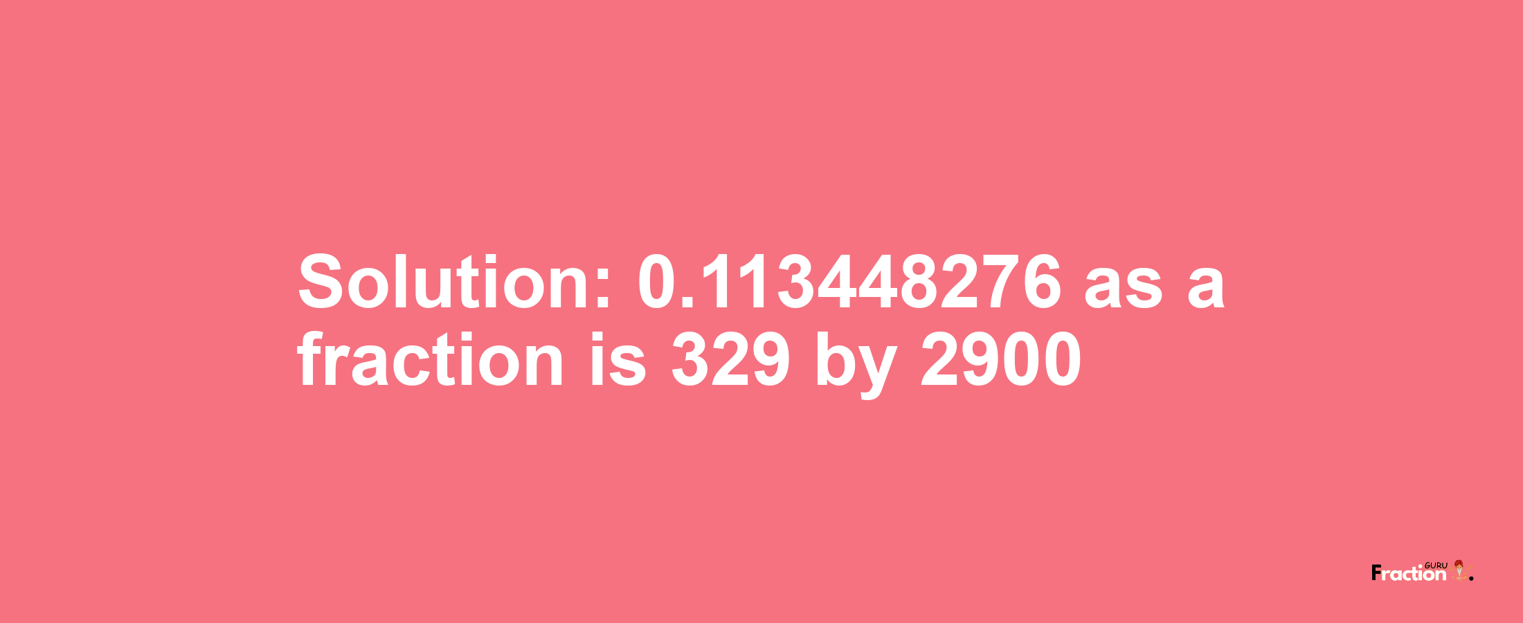 Solution:0.113448276 as a fraction is 329/2900